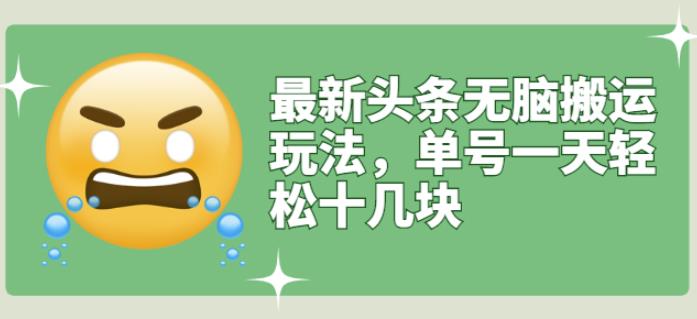 最新头条无脑搬运玩法，单号一天轻松十几块【视频教程 搬运软件】